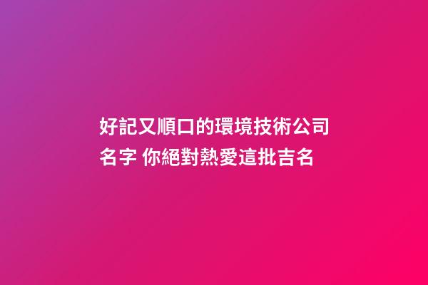 好記又順口的環境技術公司名字 你絕對熱愛這批吉名